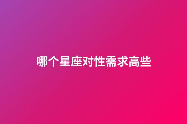 哪个星座对性需求高些-第1张-星座运势-玄机派