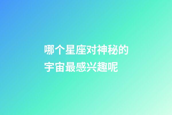 哪个星座对神秘的宇宙最感兴趣呢-第1张-星座运势-玄机派