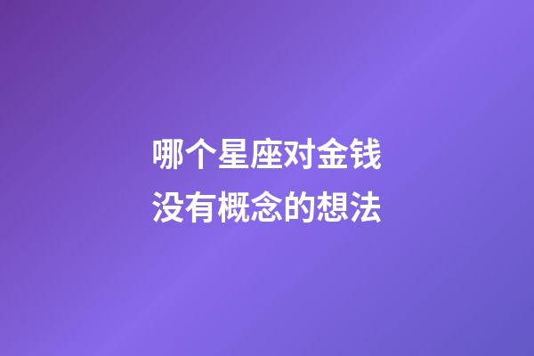 哪个星座对金钱没有概念的想法-第1张-星座运势-玄机派