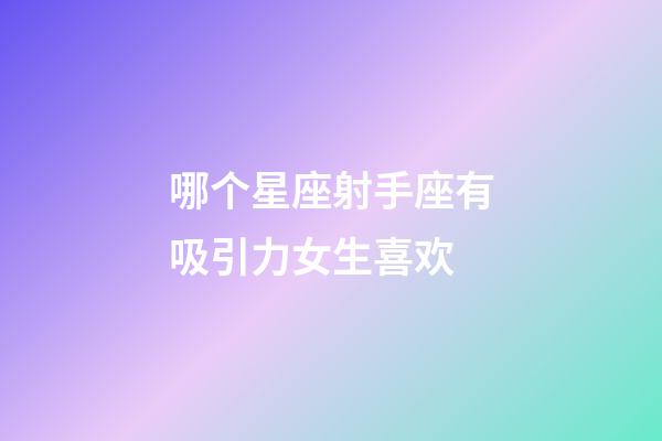 哪个星座射手座有吸引力女生喜欢-第1张-星座运势-玄机派