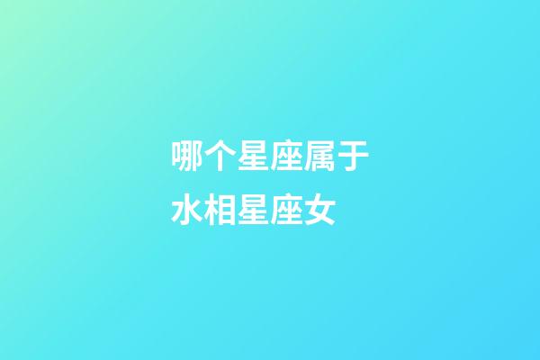哪个星座属于水相星座女-第1张-星座运势-玄机派