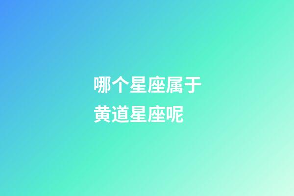 哪个星座属于黄道星座呢-第1张-星座运势-玄机派