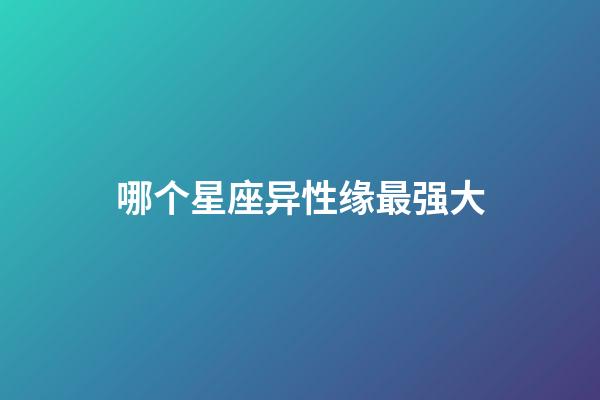 哪个星座异性缘最强大-第1张-星座运势-玄机派