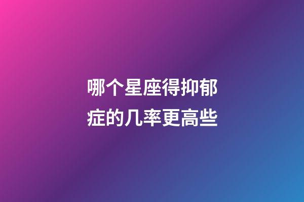 哪个星座得抑郁症的几率更高些-第1张-星座运势-玄机派