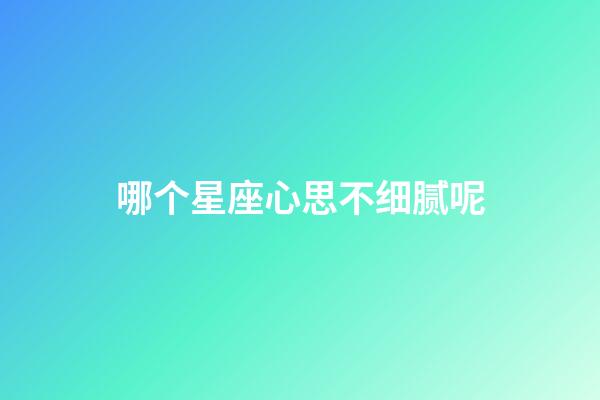 哪个星座心思不细腻呢-第1张-星座运势-玄机派