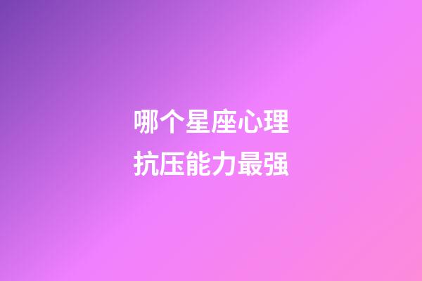 哪个星座心理抗压能力最强-第1张-星座运势-玄机派