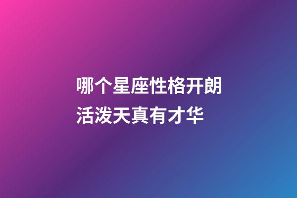 哪个星座性格开朗活泼天真有才华-第1张-星座运势-玄机派