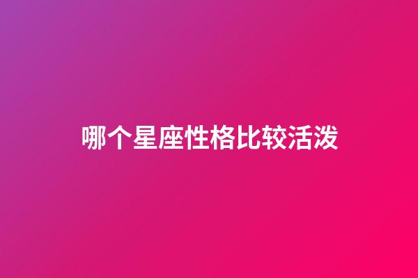 哪个星座性格比较活泼-第1张-星座运势-玄机派
