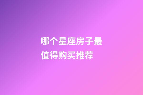 哪个星座房子最值得购买推荐-第1张-星座运势-玄机派