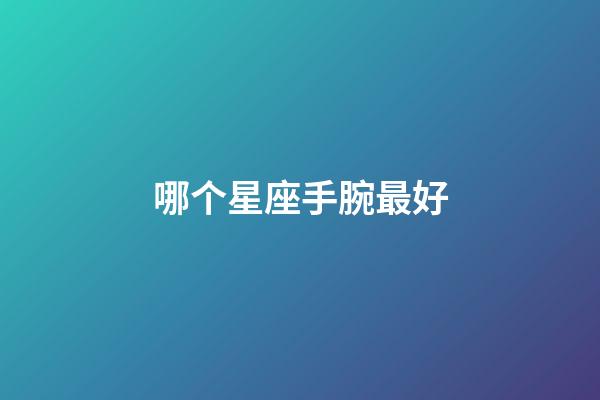 哪个星座手腕最好-第1张-星座运势-玄机派