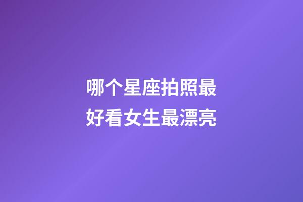 哪个星座拍照最好看女生最漂亮-第1张-星座运势-玄机派