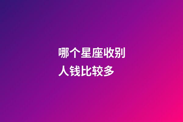哪个星座收别人钱比较多-第1张-星座运势-玄机派