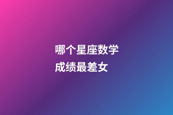 哪个星座数学成绩最差女-第1张-星座运势-玄机派