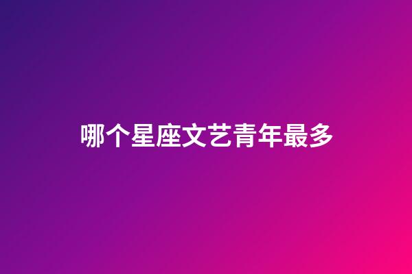 哪个星座文艺青年最多-第1张-星座运势-玄机派