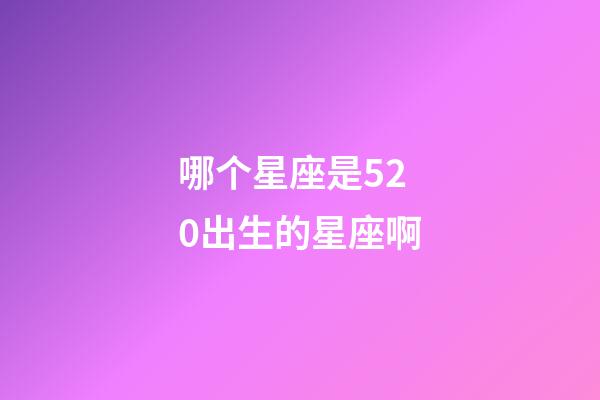 哪个星座是520出生的星座啊-第1张-星座运势-玄机派