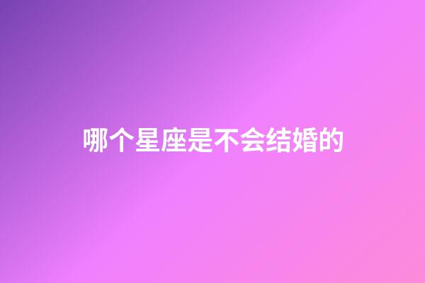 哪个星座是不会结婚的-第1张-星座运势-玄机派