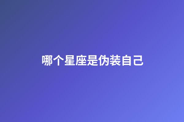 哪个星座是伪装自己-第1张-星座运势-玄机派