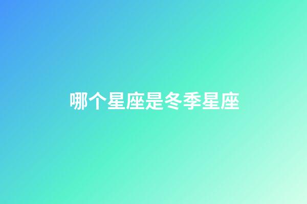 哪个星座是冬季星座-第1张-星座运势-玄机派