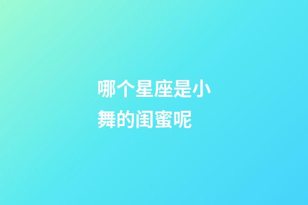 哪个星座是小舞的闺蜜呢-第1张-星座运势-玄机派