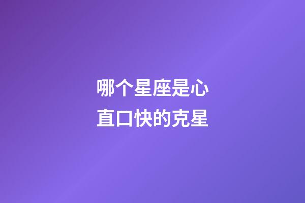 哪个星座是心直口快的克星-第1张-星座运势-玄机派