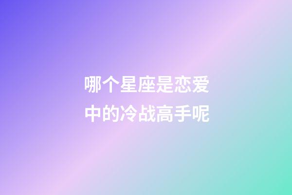 哪个星座是恋爱中的冷战高手呢-第1张-星座运势-玄机派
