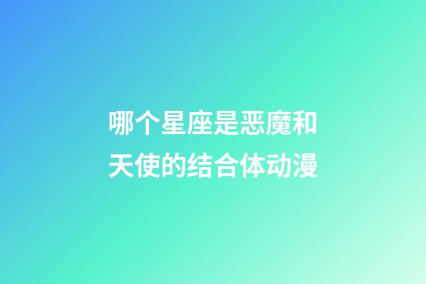 哪个星座是恶魔和天使的结合体动漫