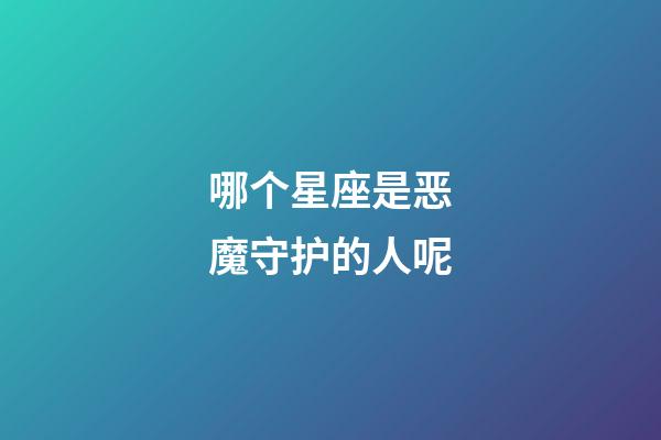 哪个星座是恶魔守护的人呢-第1张-星座运势-玄机派