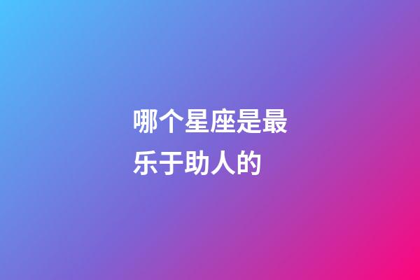 哪个星座是最乐于助人的-第1张-星座运势-玄机派