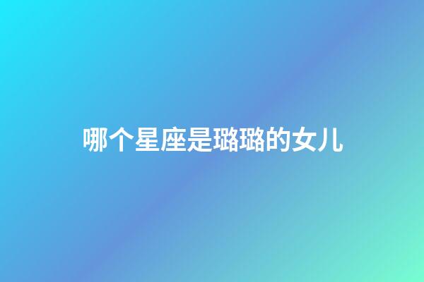 哪个星座是璐璐的女儿-第1张-星座运势-玄机派