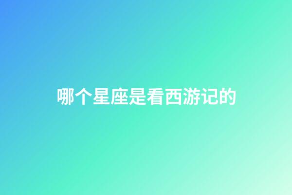 哪个星座是看西游记的-第1张-星座运势-玄机派