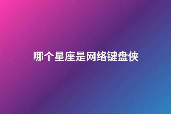 哪个星座是网络键盘侠-第1张-星座运势-玄机派