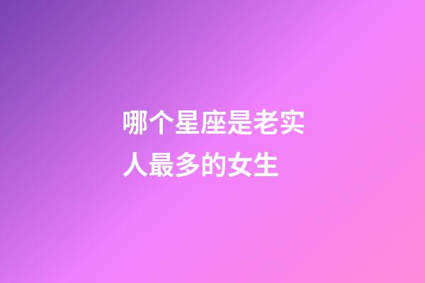 哪个星座是老实人最多的女生-第1张-星座运势-玄机派