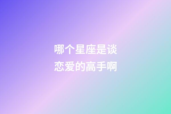 哪个星座是谈恋爱的高手啊-第1张-星座运势-玄机派