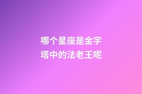 哪个星座是金字塔中的法老王呢-第1张-星座运势-玄机派