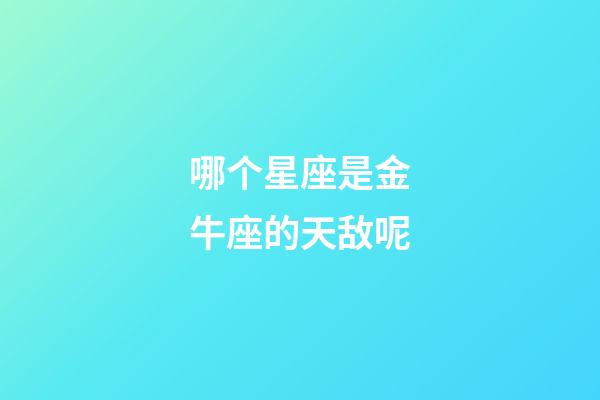 哪个星座是金牛座的天敌呢-第1张-星座运势-玄机派