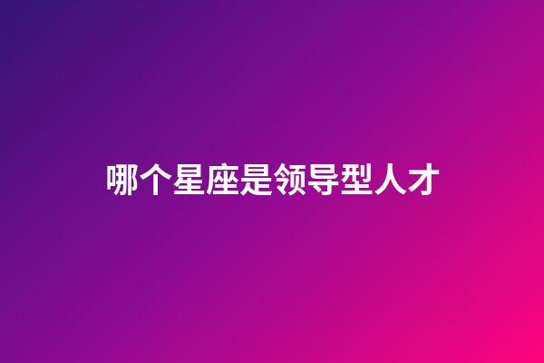 哪个星座是领导型人才-第1张-星座运势-玄机派