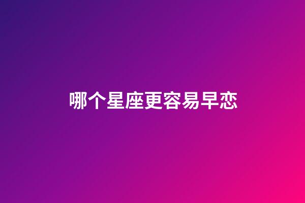 哪个星座更容易早恋-第1张-星座运势-玄机派