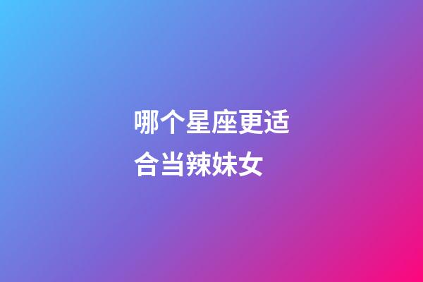 哪个星座更适合当辣妹女-第1张-星座运势-玄机派