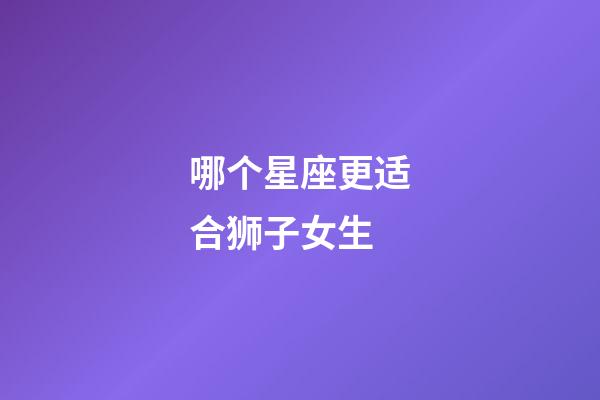 哪个星座更适合狮子女生-第1张-星座运势-玄机派