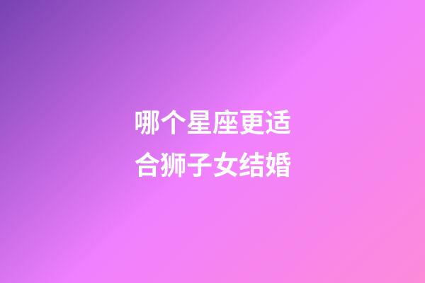 哪个星座更适合狮子女结婚-第1张-星座运势-玄机派