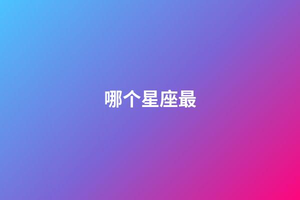 哪个星座最-第1张-星座运势-玄机派