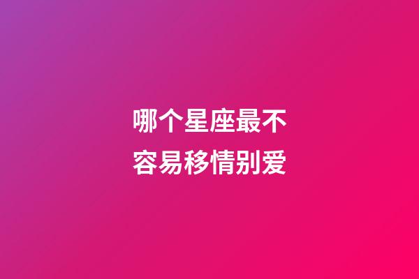哪个星座最不容易移情别爱-第1张-星座运势-玄机派