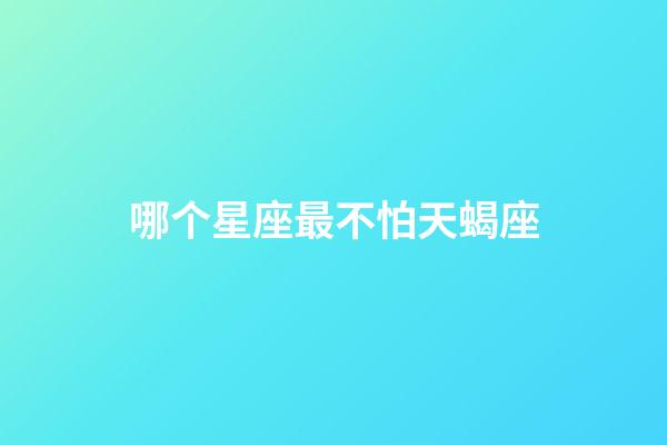哪个星座最不怕天蝎座-第1张-星座运势-玄机派