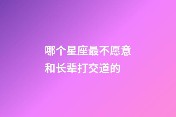 哪个星座最不愿意和长辈打交道的-第1张-星座运势-玄机派