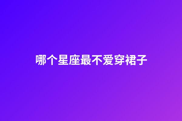 哪个星座最不爱穿裙子-第1张-星座运势-玄机派