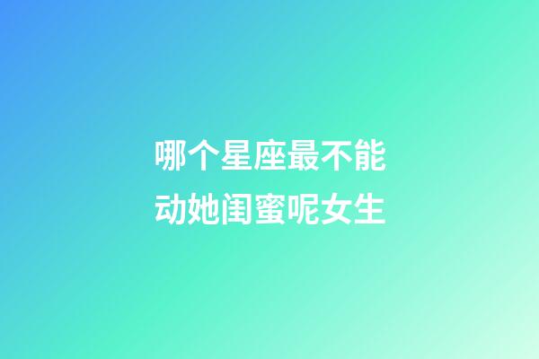 哪个星座最不能动她闺蜜呢女生-第1张-星座运势-玄机派