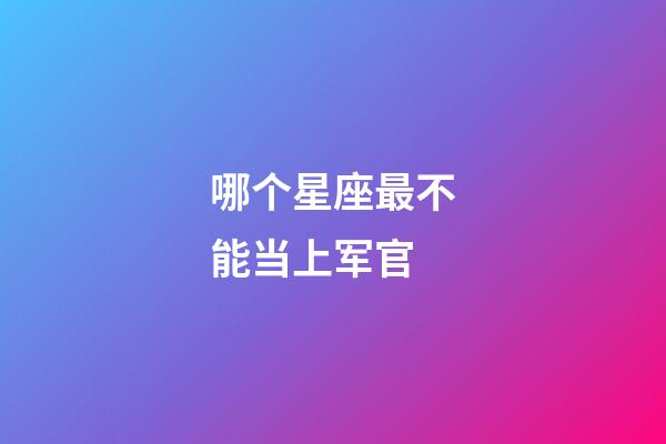 哪个星座最不能当上军官-第1张-星座运势-玄机派