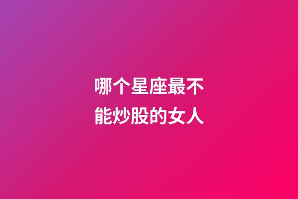 哪个星座最不能炒股的女人-第1张-星座运势-玄机派