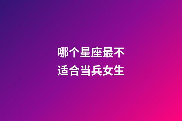 哪个星座最不适合当兵女生-第1张-星座运势-玄机派