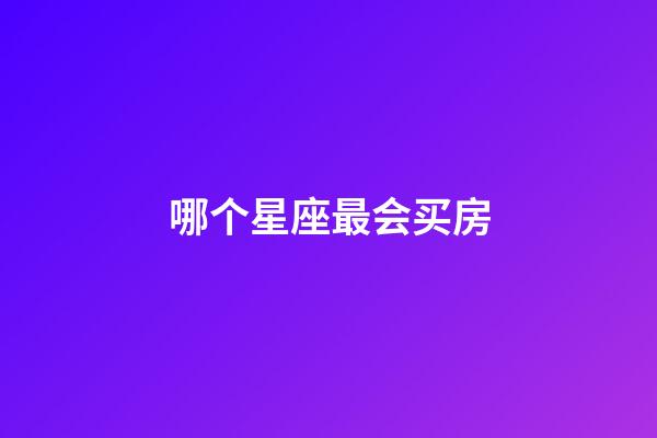 哪个星座最会买房-第1张-星座运势-玄机派